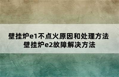 壁挂炉e1不点火原因和处理方法 壁挂炉e2故障解决方法